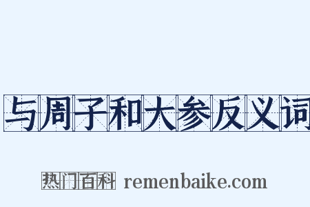 与周子和大参反义词是什么意思的图片